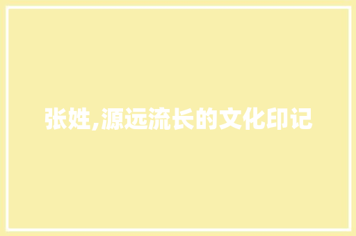 张姓,源远流长的文化印记