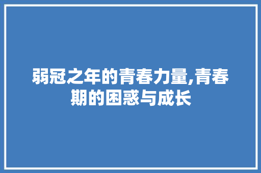 弱冠之年的青春力量,青春期的困惑与成长