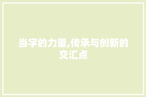 当字的力量,传承与创新的交汇点