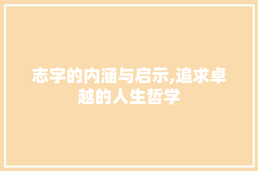 志字的内涵与启示,追求卓越的人生哲学