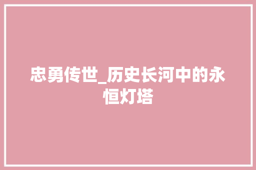 忠勇传世_历史长河中的永恒灯塔