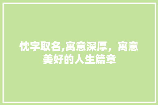 忱字取名,寓意深厚，寓意美好的人生篇章 范文赏析
