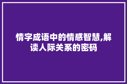 情字成语中的情感智慧,解读人际关系的密码