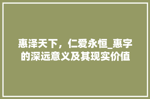 惠泽天下，仁爱永恒_惠字的深远意义及其现实价值