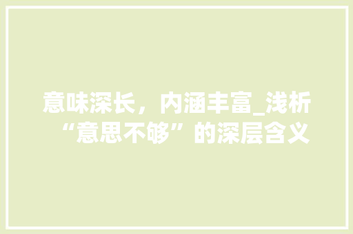 意味深长，内涵丰富_浅析“意思不够”的深层含义