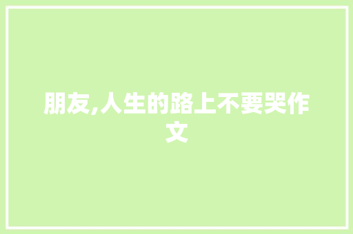 朋友,人生的路上不要哭作文