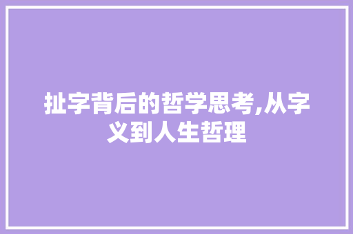 扯字背后的哲学思考,从字义到人生哲理 商业文案