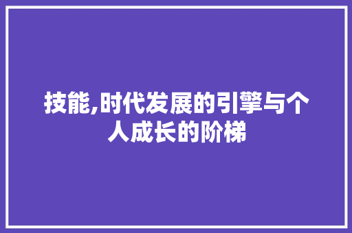 技能,时代发展的引擎与个人成长的阶梯