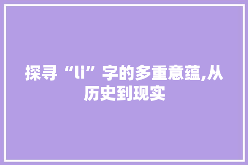 探寻“li”字的多重意蕴,从历史到现实