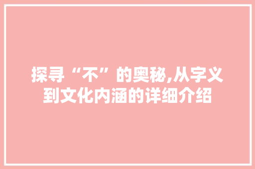 探寻“不”的奥秘,从字义到文化内涵的详细介绍