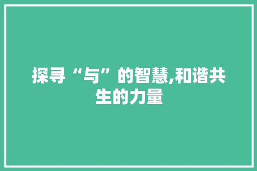 探寻“与”的智慧,和谐共生的力量 写作技巧