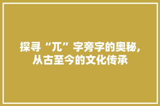 探寻“兀”字旁字的奥秘,从古至今的文化传承