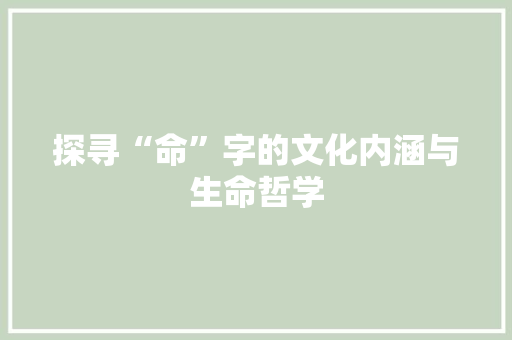 探寻“命”字的文化内涵与生命哲学