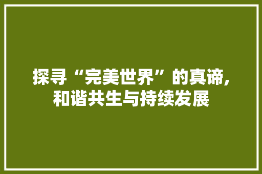 探寻“完美世界”的真谛,和谐共生与持续发展