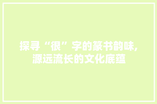 探寻“很”字的篆书韵味,源远流长的文化底蕴