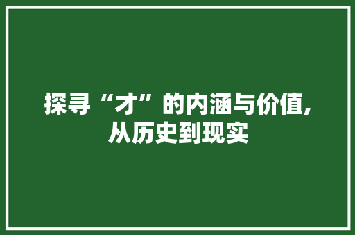 探寻“才”的内涵与价值,从历史到现实