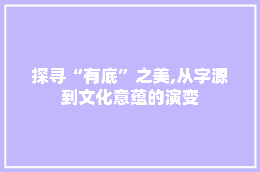 探寻“有底”之美,从字源到文化意蕴的演变