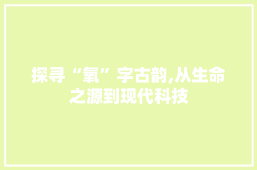 探寻“氧”字古韵,从生命之源到现代科技