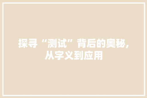探寻“测试”背后的奥秘,从字义到应用
