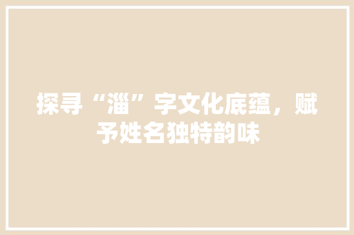 探寻“淄”字文化底蕴，赋予姓名独特韵味