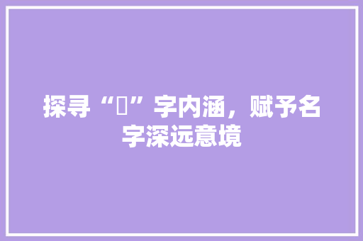 探寻“湲”字内涵，赋予名字深远意境