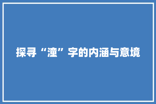 探寻“潼”字的内涵与意境