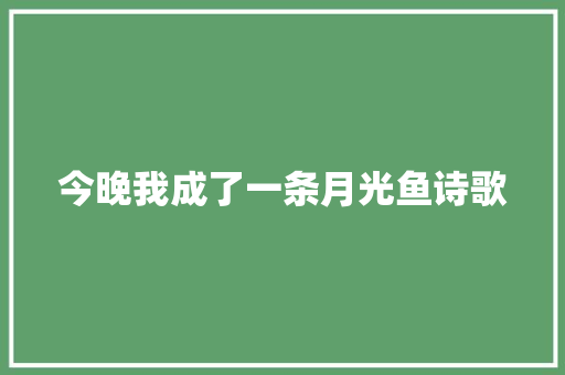 今晚我成了一条月光鱼诗歌 写作社区