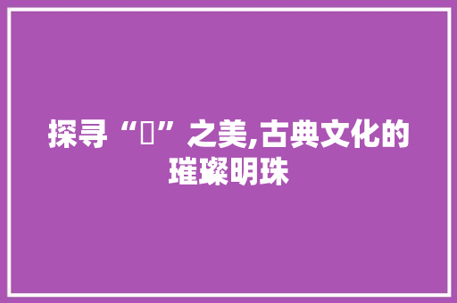 探寻“珺”之美,古典文化的璀璨明珠