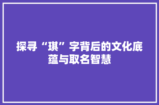 探寻“琪”字背后的文化底蕴与取名智慧