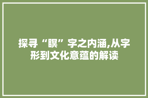 探寻“瞑”字之内涵,从字形到文化意蕴的解读