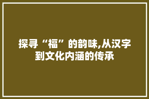 探寻“福”的韵味,从汉字到文化内涵的传承