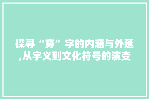 探寻“穿”字的内涵与外延,从字义到文化符号的演变