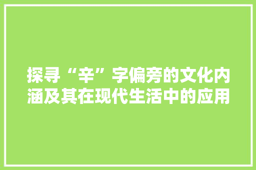 探寻“辛”字偏旁的文化内涵及其在现代生活中的应用