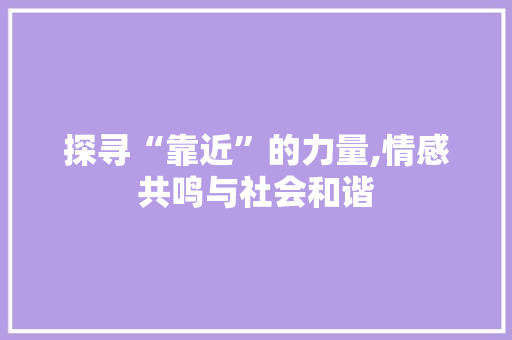 探寻“靠近”的力量,情感共鸣与社会和谐