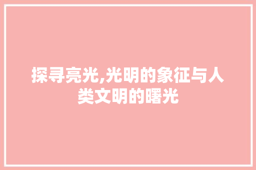 探寻亮光,光明的象征与人类文明的曙光 范文赏析