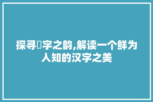 探寻儱字之韵,解读一个鲜为人知的汉字之美