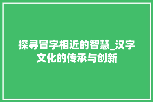 探寻冒字相近的智慧_汉字文化的传承与创新