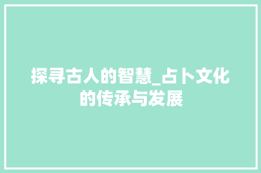 探寻古人的智慧_占卜文化的传承与发展