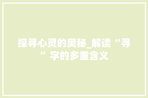 探寻心灵的奥秘_解读“寻”字的多重含义