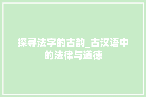 探寻法字的古韵_古汉语中的法律与道德