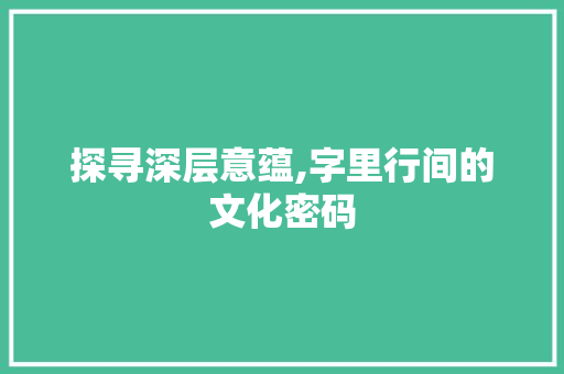 探寻深层意蕴,字里行间的文化密码