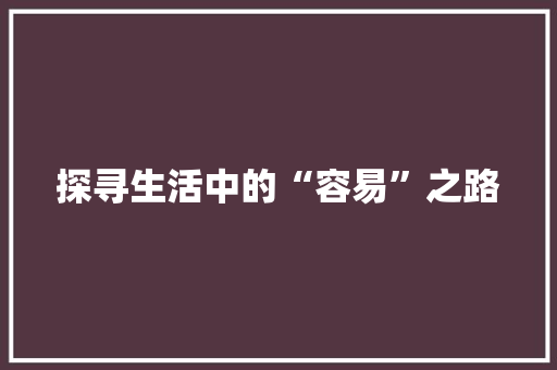 探寻生活中的“容易”之路