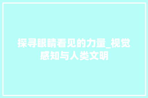 探寻眼睛看见的力量_视觉感知与人类文明