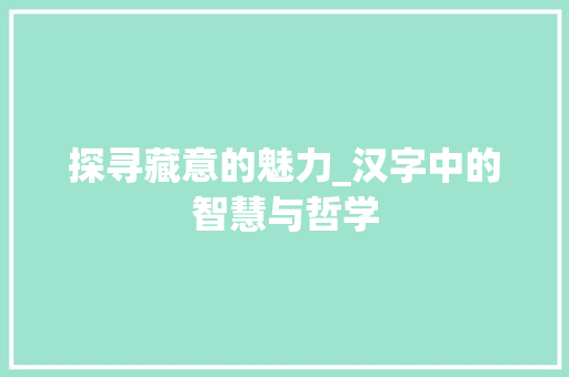 探寻藏意的魅力_汉字中的智慧与哲学