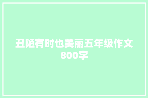 丑陋有时也美丽五年级作文800字 商业文案