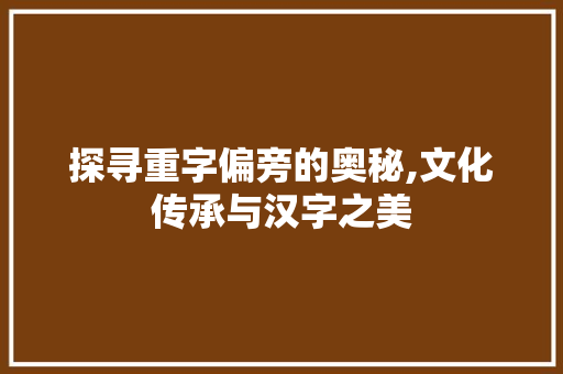 探寻重字偏旁的奥秘,文化传承与汉字之美