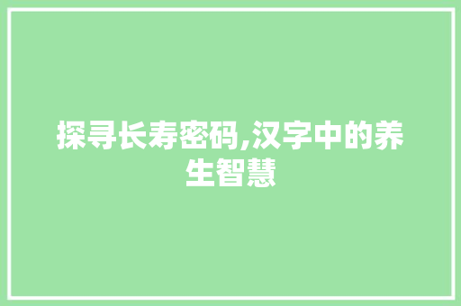 探寻长寿密码,汉字中的养生智慧