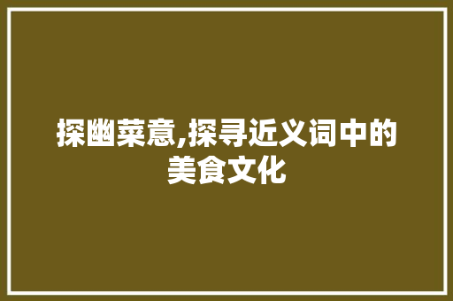 探幽菜意,探寻近义词中的美食文化