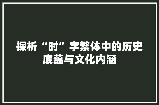 探析“时”字繁体中的历史底蕴与文化内涵