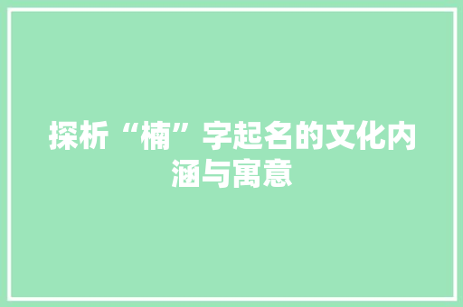 探析“楠”字起名的文化内涵与寓意 简历模板